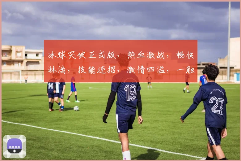 冰球突破正式版，热血激战，畅快淋漓，技能连招，激情四溢，一触即发，必看攻略
