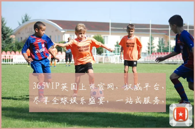 365VIP英国上市官网，权威平台，尽享全球娱乐盛宴，一站式服务，体验非凡