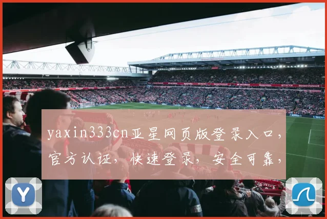 yaxin333cn亚星网页版登录入口，官方认证，快速登录，安全可靠，不容错过