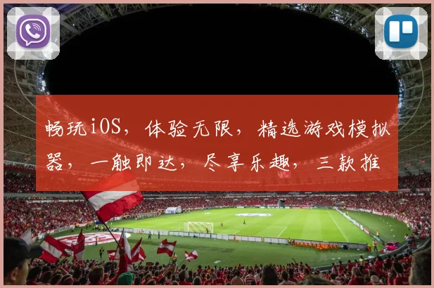 畅玩iOS，体验无限，精选游戏模拟器，一触即达，尽享乐趣，三款推荐，不容错过