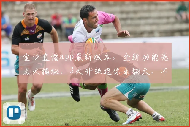 金沙直播app最新版本，全新功能亮点大揭秘，3大升级逗你乐翻天，不容错过