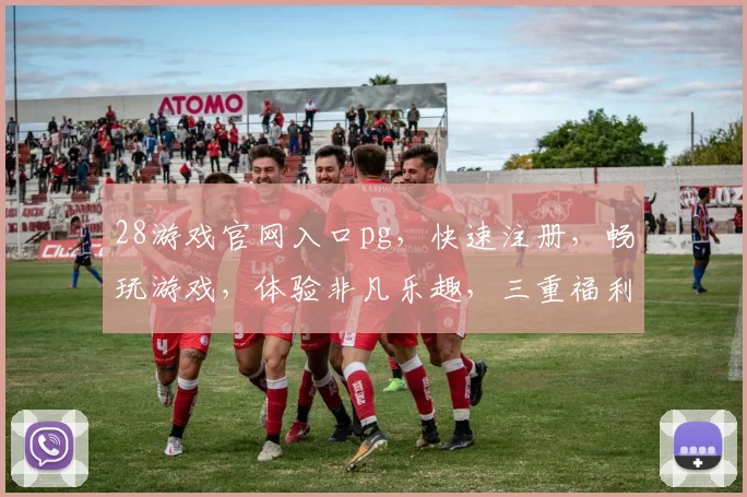 28游戏官网入口pg，快速注册，畅玩游戏，体验非凡乐趣，三重福利，不容错过，立即加入