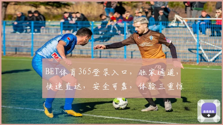 BET体育365登录入口，独家通道，快速直达，安全可靠，体验三重惊喜，敬请关注